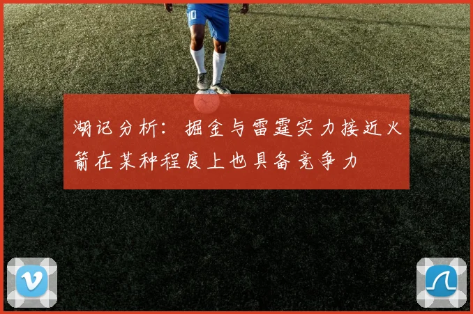 湖记分析：掘金与雷霆实力接近火箭在某种程度上也具备竞争力