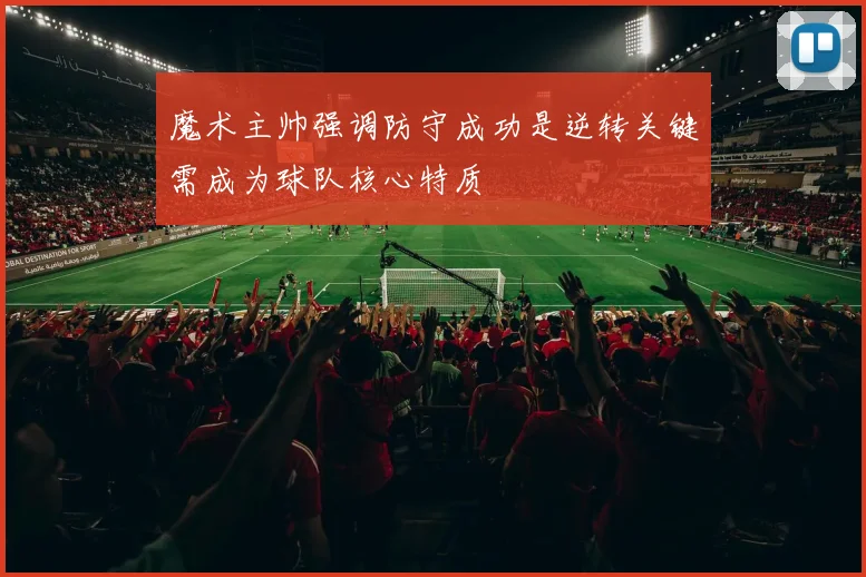 魔术主帅强调防守成功是逆转关键需成为球队核心特质