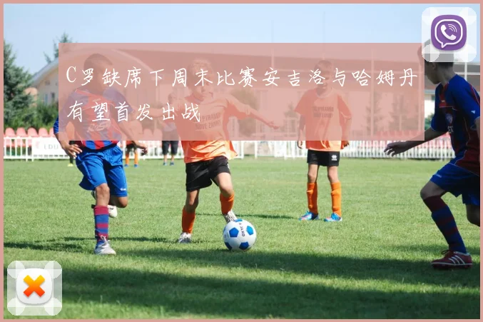 C罗缺席下周末比赛安吉洛与哈姆丹有望首发出战