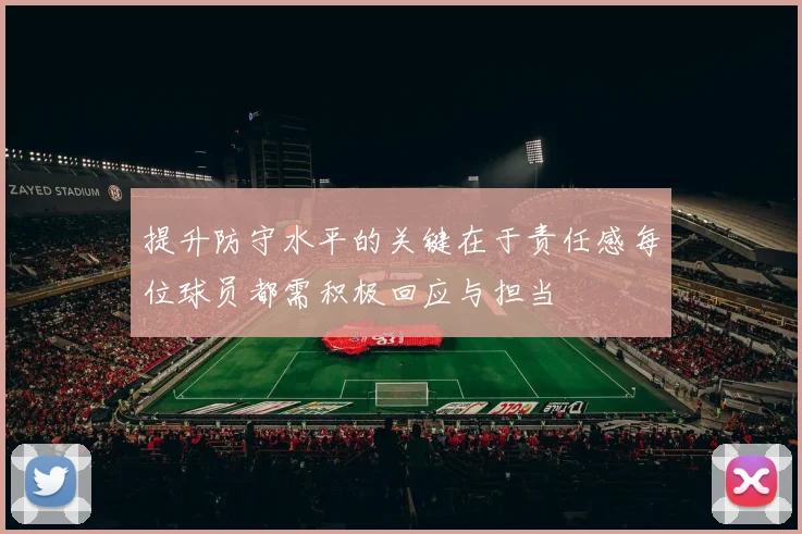 提升防守水平的关键在于责任感每位球员都需积极回应与担当