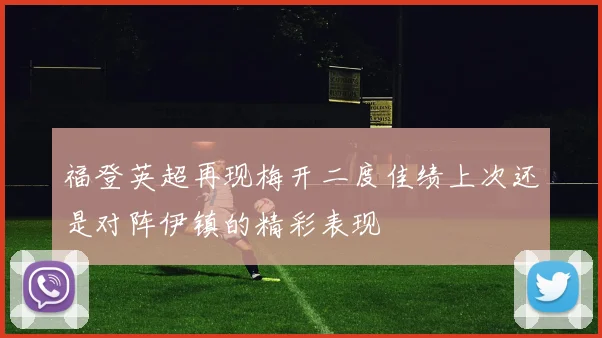 福登英超再现梅开二度佳绩上次还是对阵伊镇的精彩表现