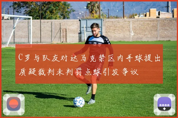 C罗与队友对达马克禁区内手球提出质疑裁判未判罚点球引发争议