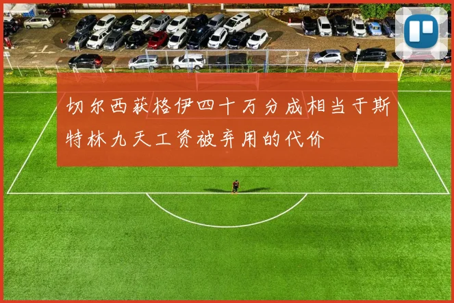 切尔西获格伊四十万分成相当于斯特林九天工资被弃用的代价