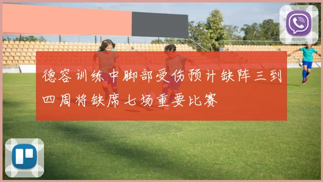 德容训练中脚部受伤预计缺阵三到四周将缺席七场重要比赛