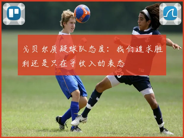 戈贝尔质疑球队态度：我们追求胜利还是只在乎收入的表态