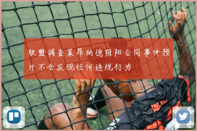 联盟调查莱昂纳德阴阳合同事件预计不会发现任何违规行为