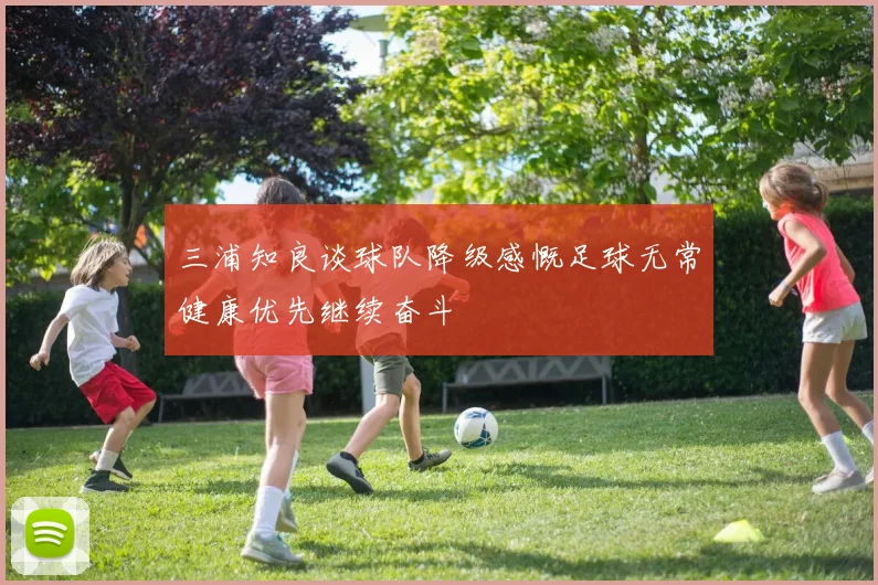三浦知良谈球队降级感慨足球无常健康优先继续奋斗